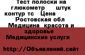 Тест полоски на глюкометр 100 штук контур тс › Цена ­ 1 500 - Ростовская обл. Медицина, красота и здоровье » Медицинские услуги   